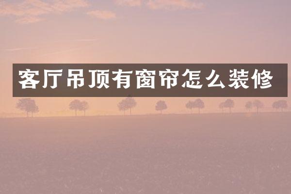 客厅吊顶有窗帘怎么装修