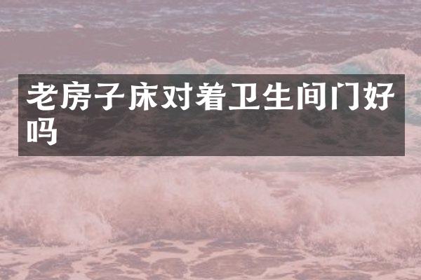 老房子床对着卫生间门好吗