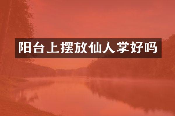 阳台上摆放仙人掌好吗
