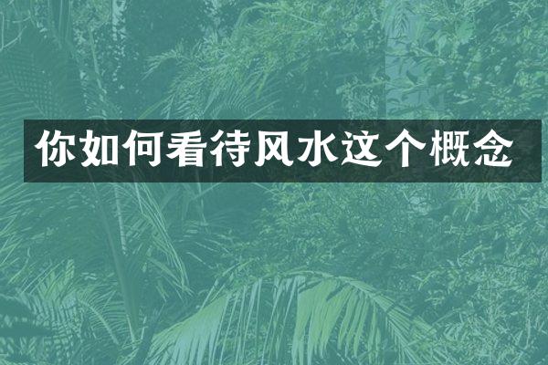 你如何看待风水这个概念