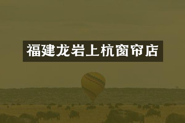 福建龙岩上杭窗帘店