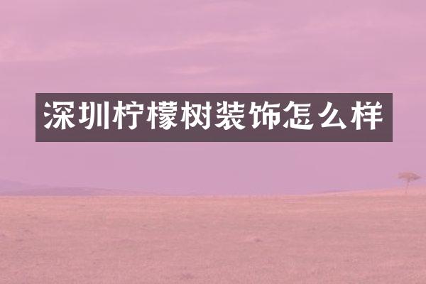 深圳柠檬树装饰怎么样