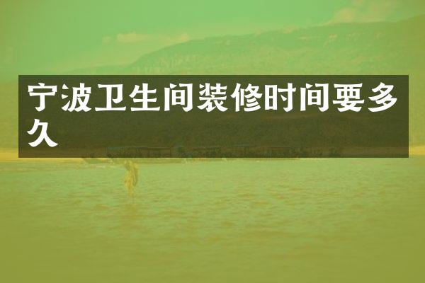 宁波卫生间装修时间要多久
