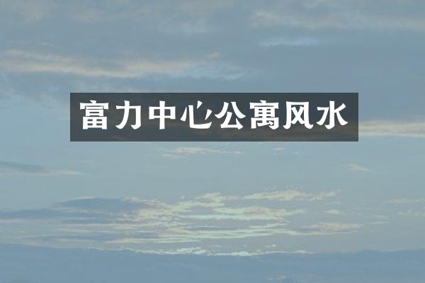 富力中心公寓风水