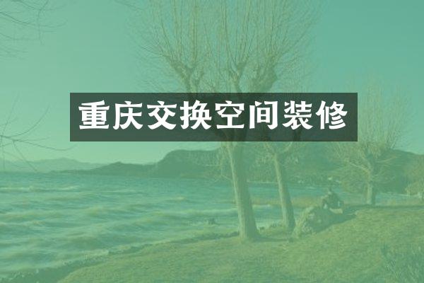 重庆交换空间装修