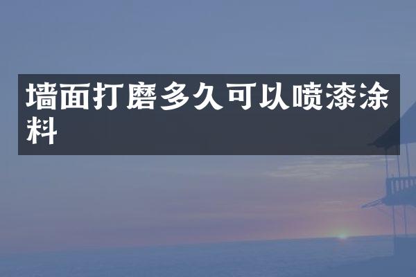 墙面打磨多久可以喷漆涂料