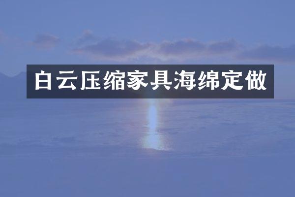 白云压缩家具海绵定做