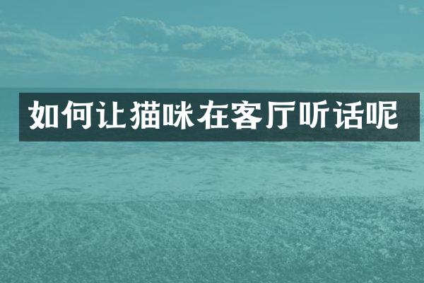 如何让猫咪在客厅听话呢