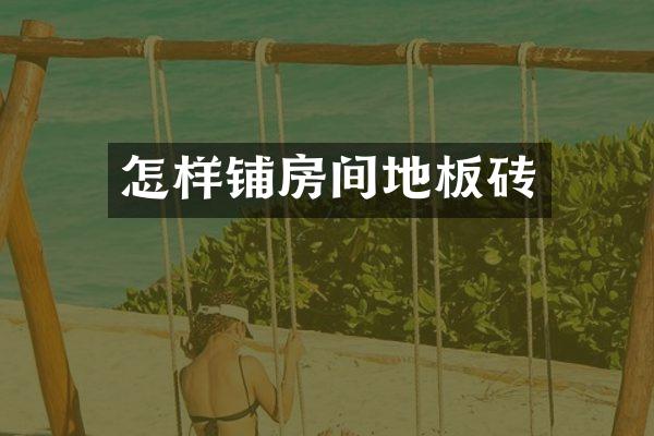 怎样铺房间地板砖
