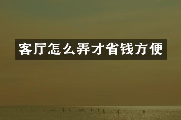 客厅怎么弄才省钱方便