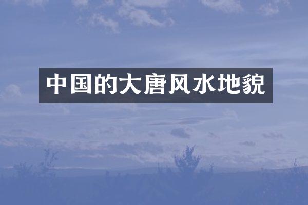 中国的大唐风水地貌