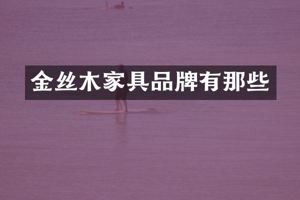 金丝木家具品牌有那些