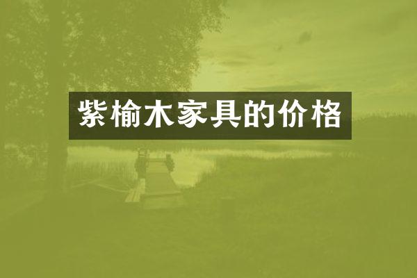 紫榆木家具的价格