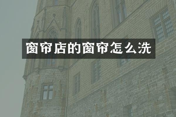窗帘店的窗帘怎么洗