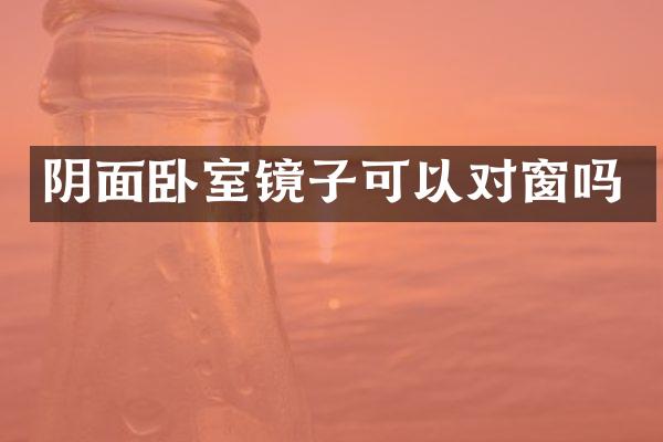 阴面卧室镜子可以对窗吗