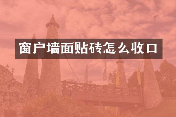 窗户墙面贴砖怎么收口