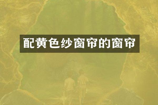 配黄色纱窗帘的窗帘