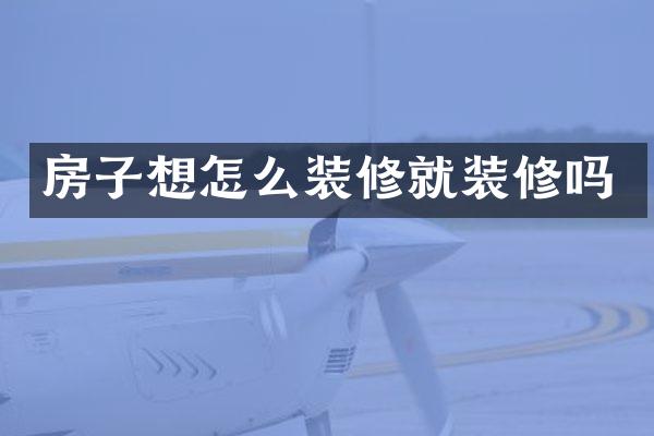 房子想怎么装修就装修吗