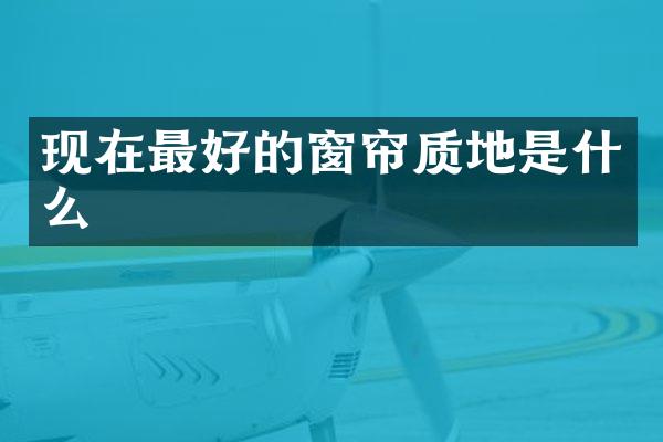 现在最好的窗帘质地是什么