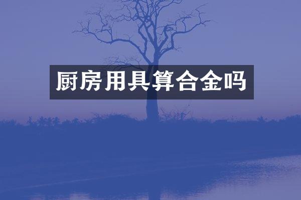厨房用具算合金吗