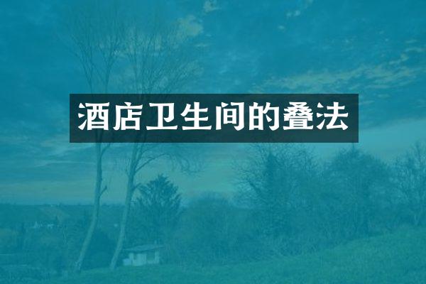 酒店卫生间的叠法
