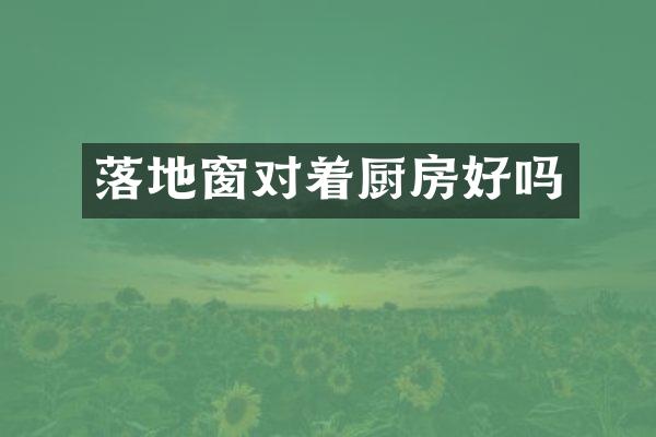 落地窗对着厨房好吗