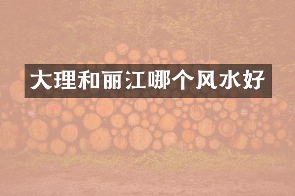 大理和丽江哪个风水好