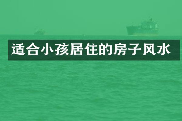 适合小孩居住的房子风水