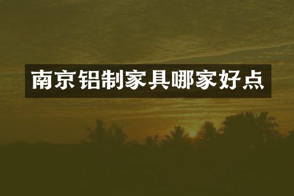 南京铝制家具哪家好点