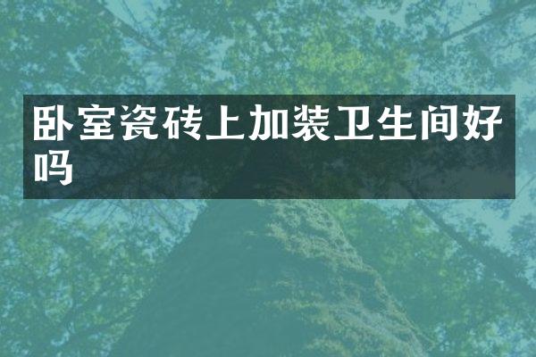 卧室瓷砖上加装卫生间好吗