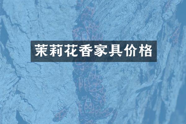 茉莉花香家具价格