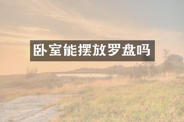 卧室能摆放罗盘吗