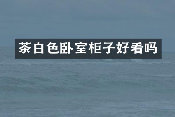 茶白色卧室柜子好看吗