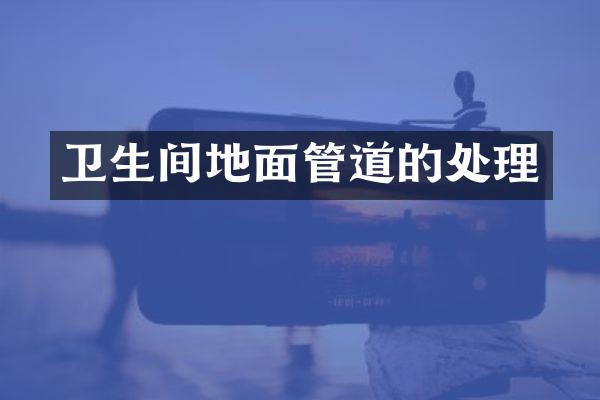 卫生间地面管道的处理