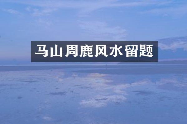 马山周鹿风水留题