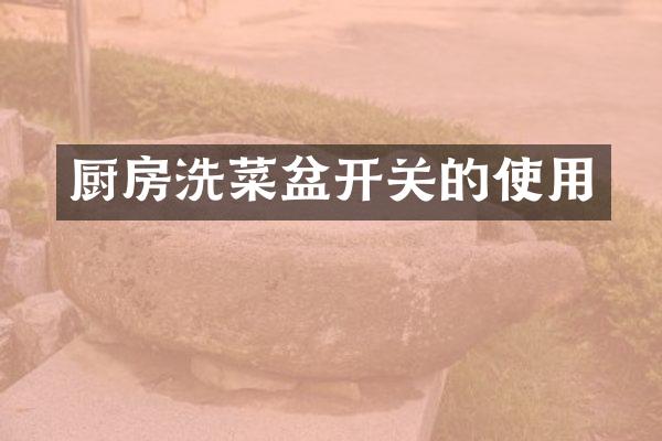 厨房洗菜盆开关的使用