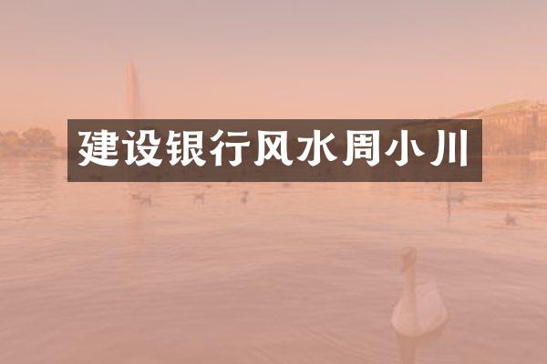 建设银行风水周小川