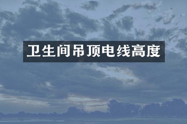 卫生间吊顶电线高度