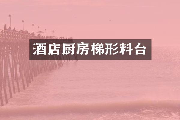 酒店厨房梯形料台