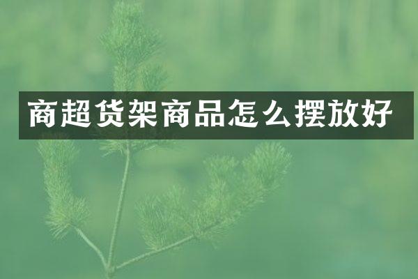 商超货架商品怎么摆放好
