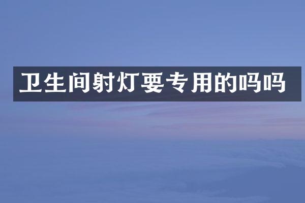 卫生间射灯要专用的吗吗