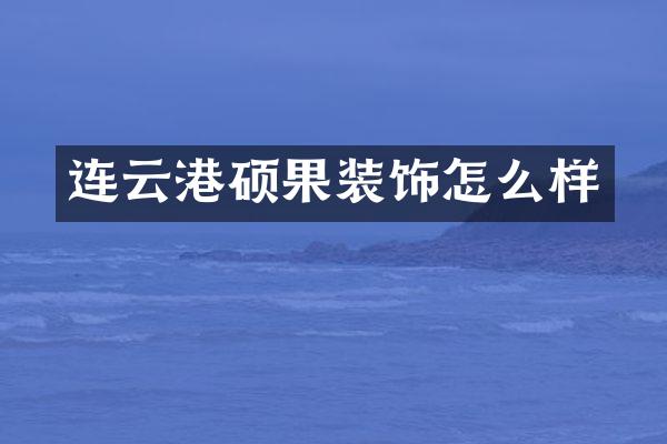 连云港硕果装饰怎么样