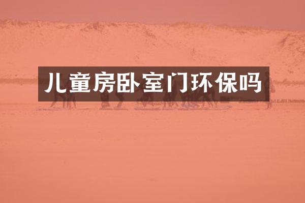 儿童房卧室门环保吗