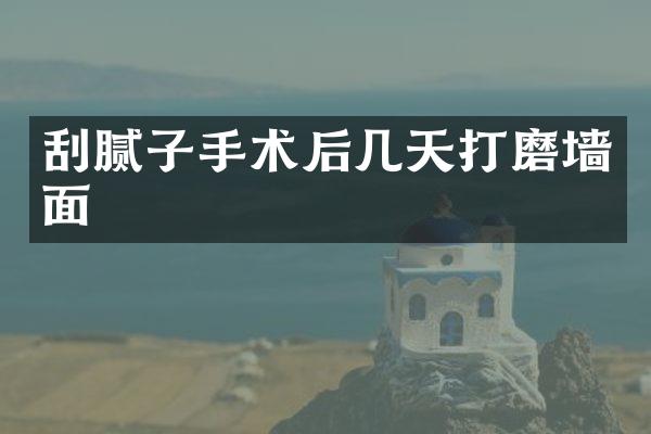 刮腻子手术后几天打磨墙面