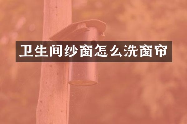 卫生间纱窗怎么洗窗帘