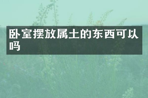 卧室摆放属土的东西可以吗