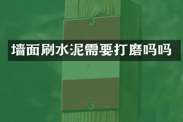 墙面刷水泥需要打磨吗吗