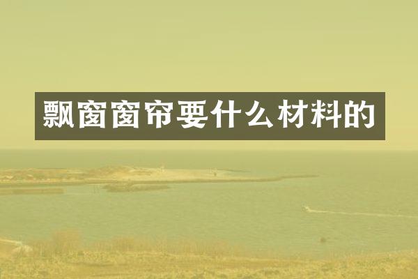 飘窗窗帘要什么材料的