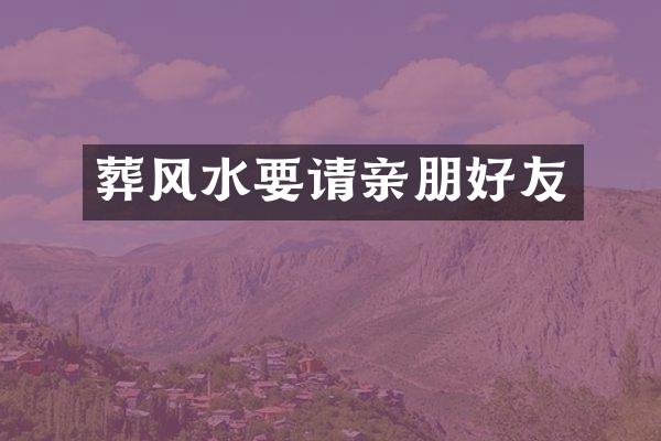 葬风水要请亲朋好友