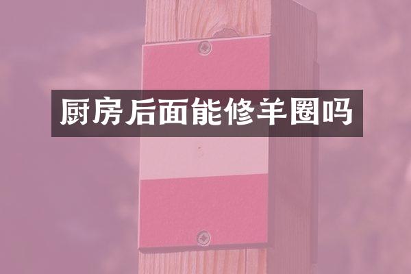 厨房后面能修羊圈吗